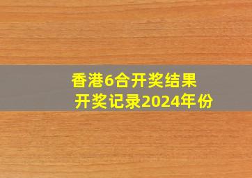 香港6合开奖结果 开奖记录2024年份